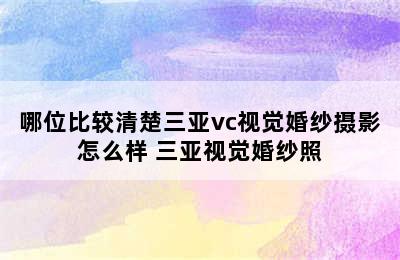 哪位比较清楚三亚vc视觉婚纱摄影怎么样 三亚视觉婚纱照